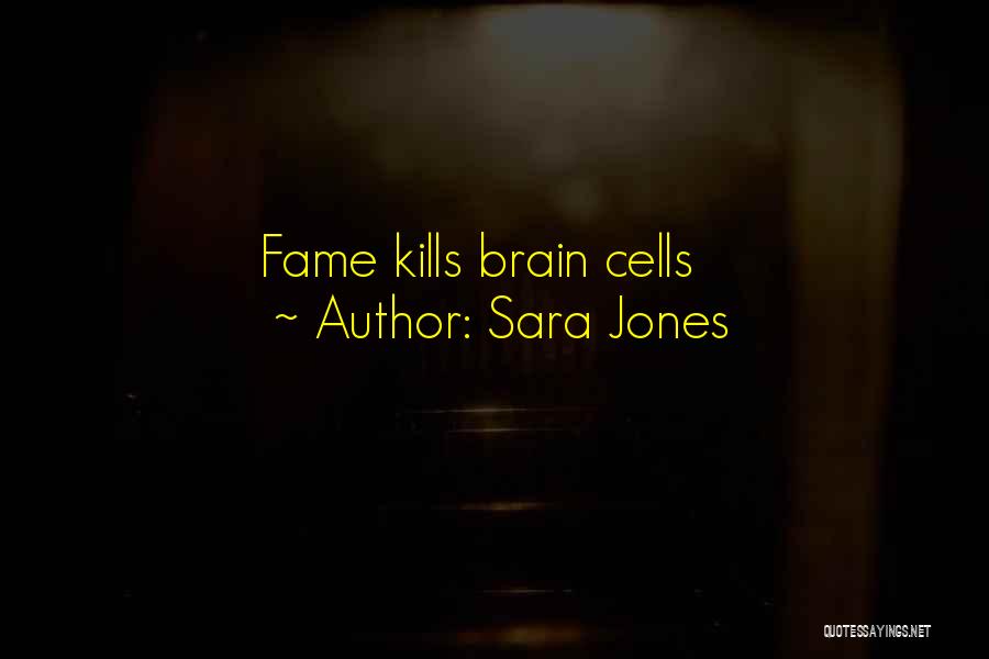Sara Jones Quotes: Fame Kills Brain Cells