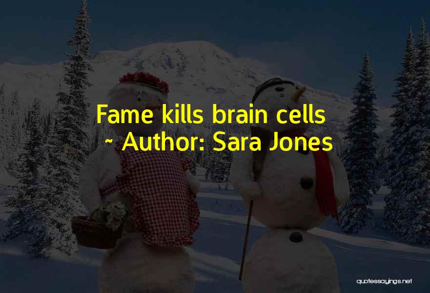 Sara Jones Quotes: Fame Kills Brain Cells