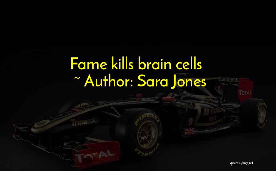 Sara Jones Quotes: Fame Kills Brain Cells