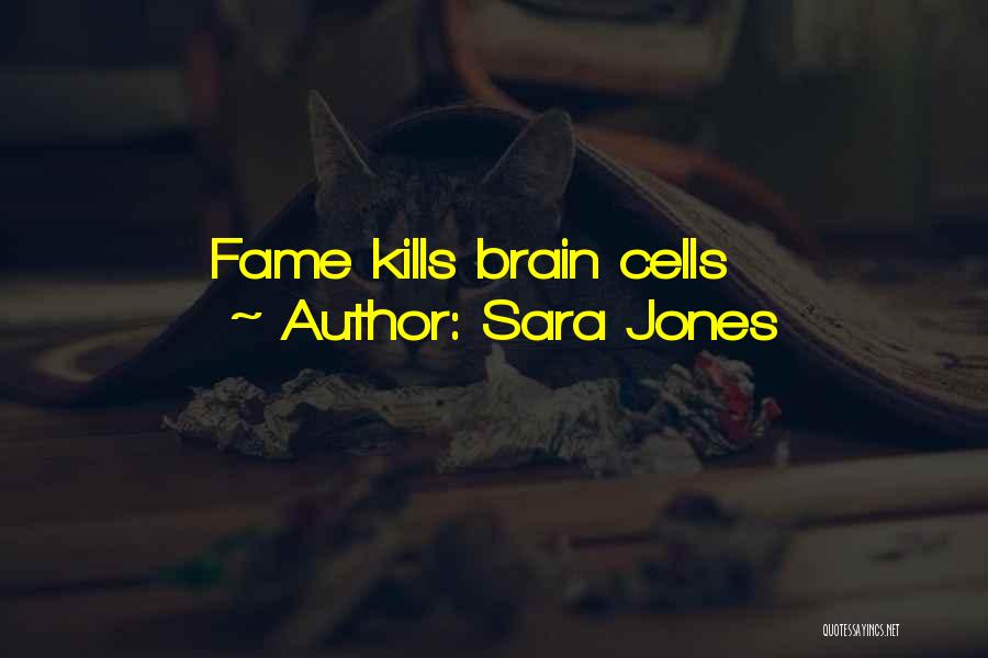 Sara Jones Quotes: Fame Kills Brain Cells