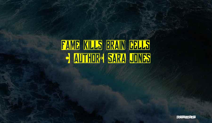 Sara Jones Quotes: Fame Kills Brain Cells