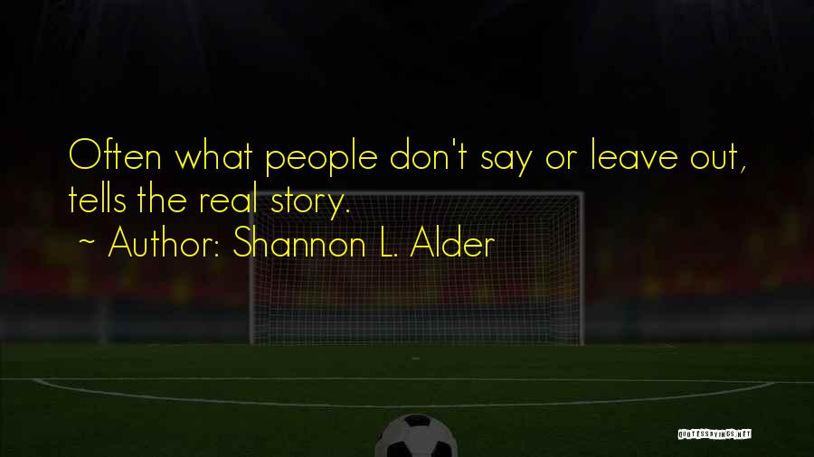 Shannon L. Alder Quotes: Often What People Don't Say Or Leave Out, Tells The Real Story.