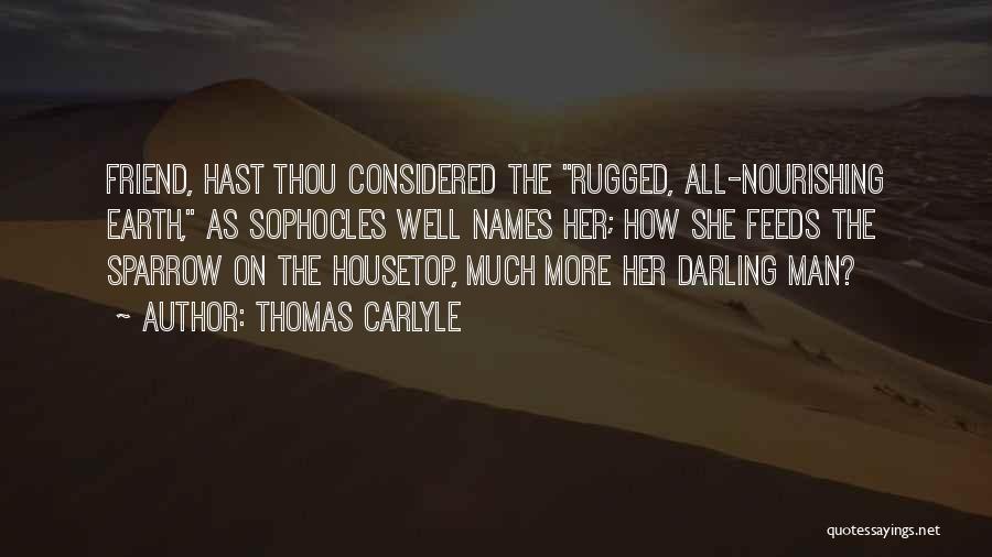 Thomas Carlyle Quotes: Friend, Hast Thou Considered The Rugged, All-nourishing Earth, As Sophocles Well Names Her; How She Feeds The Sparrow On The