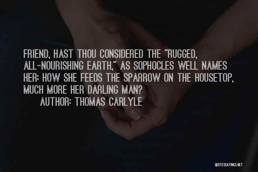 Thomas Carlyle Quotes: Friend, Hast Thou Considered The Rugged, All-nourishing Earth, As Sophocles Well Names Her; How She Feeds The Sparrow On The