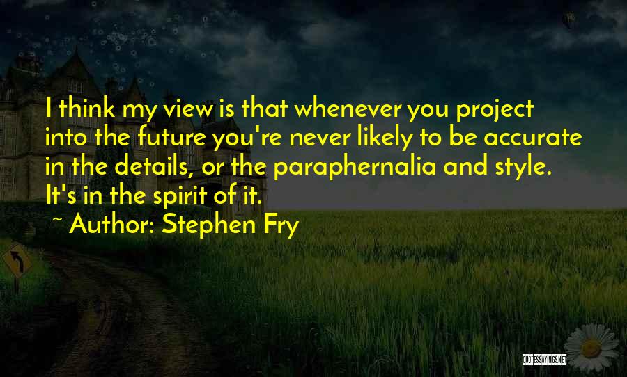 Stephen Fry Quotes: I Think My View Is That Whenever You Project Into The Future You're Never Likely To Be Accurate In The