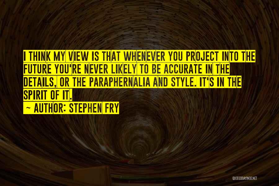 Stephen Fry Quotes: I Think My View Is That Whenever You Project Into The Future You're Never Likely To Be Accurate In The