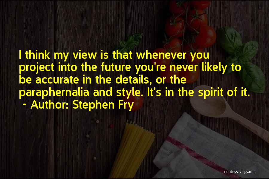 Stephen Fry Quotes: I Think My View Is That Whenever You Project Into The Future You're Never Likely To Be Accurate In The