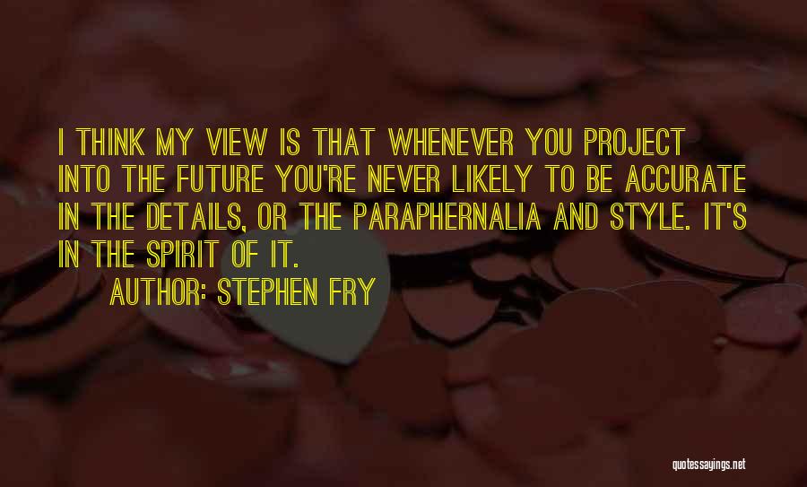 Stephen Fry Quotes: I Think My View Is That Whenever You Project Into The Future You're Never Likely To Be Accurate In The