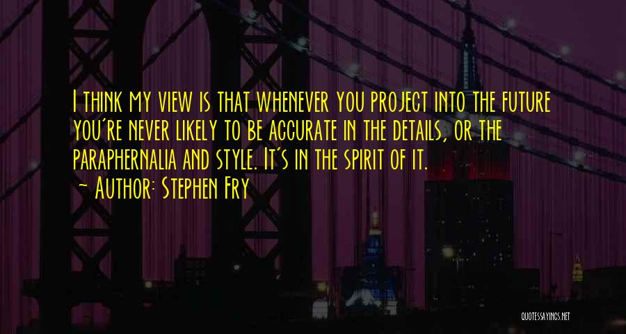 Stephen Fry Quotes: I Think My View Is That Whenever You Project Into The Future You're Never Likely To Be Accurate In The