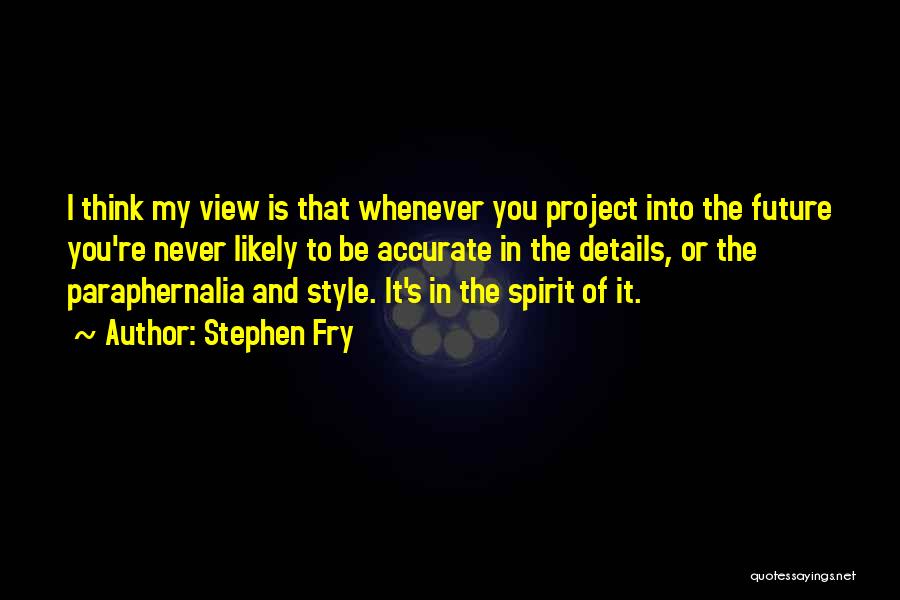 Stephen Fry Quotes: I Think My View Is That Whenever You Project Into The Future You're Never Likely To Be Accurate In The