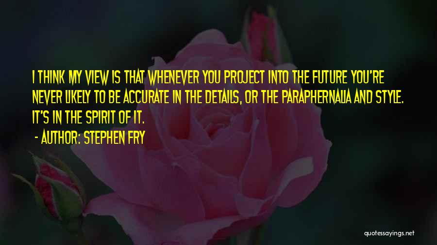 Stephen Fry Quotes: I Think My View Is That Whenever You Project Into The Future You're Never Likely To Be Accurate In The