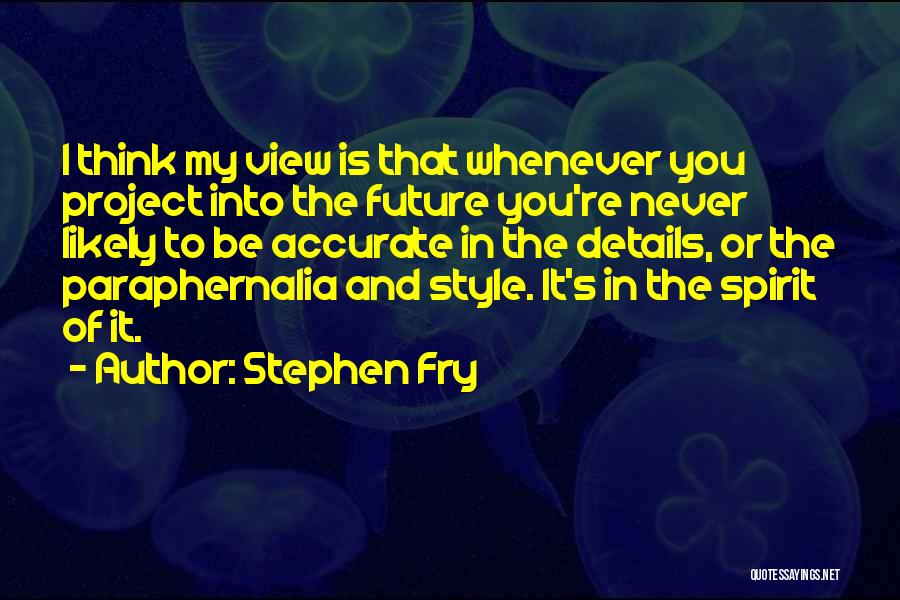 Stephen Fry Quotes: I Think My View Is That Whenever You Project Into The Future You're Never Likely To Be Accurate In The