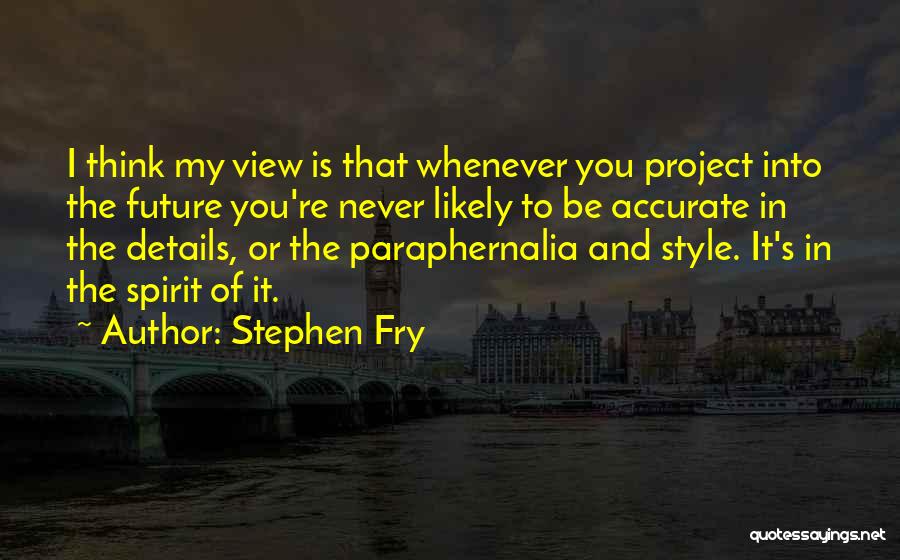 Stephen Fry Quotes: I Think My View Is That Whenever You Project Into The Future You're Never Likely To Be Accurate In The