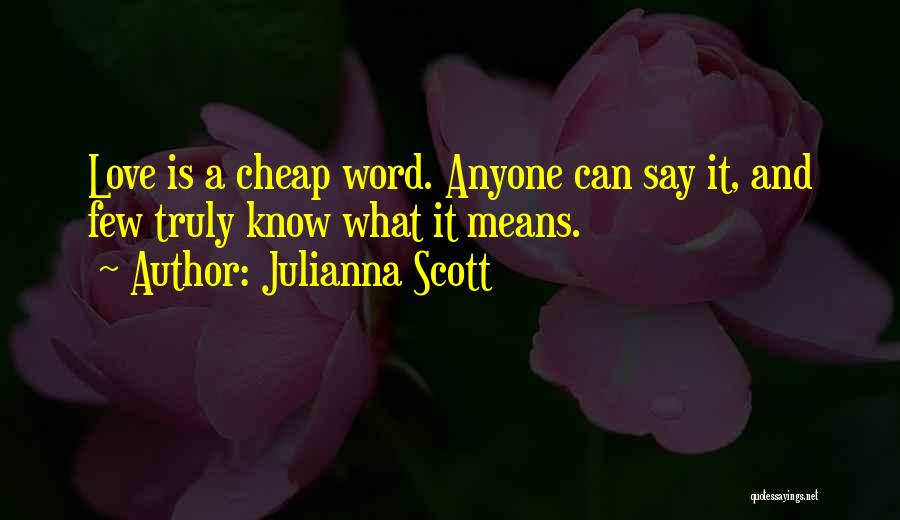 Julianna Scott Quotes: Love Is A Cheap Word. Anyone Can Say It, And Few Truly Know What It Means.