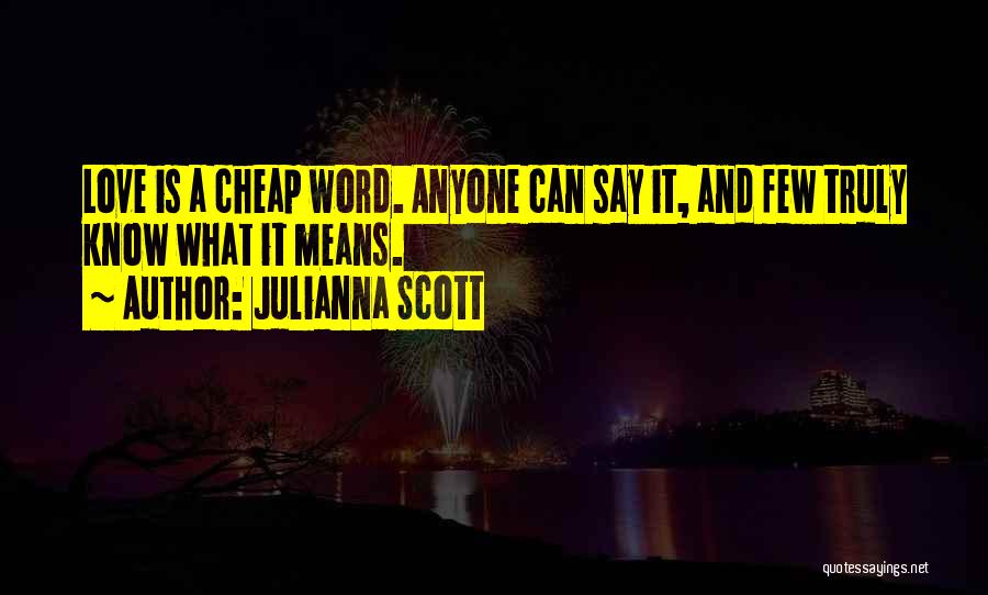 Julianna Scott Quotes: Love Is A Cheap Word. Anyone Can Say It, And Few Truly Know What It Means.