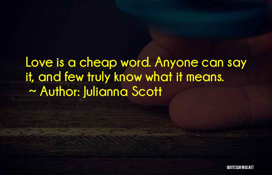 Julianna Scott Quotes: Love Is A Cheap Word. Anyone Can Say It, And Few Truly Know What It Means.