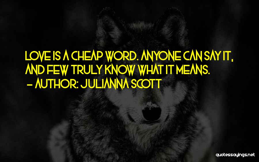 Julianna Scott Quotes: Love Is A Cheap Word. Anyone Can Say It, And Few Truly Know What It Means.