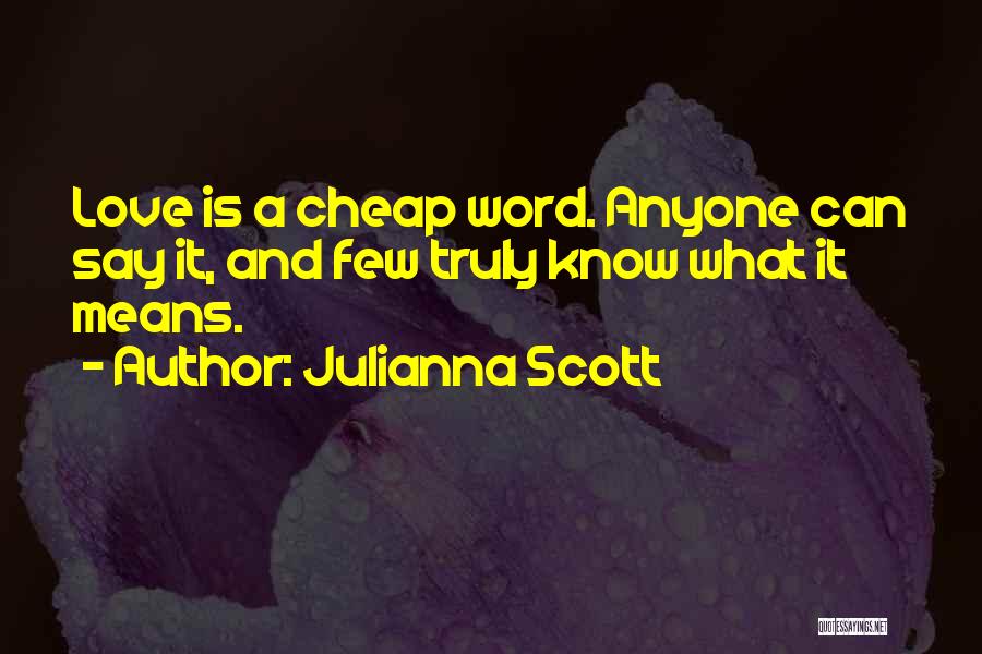 Julianna Scott Quotes: Love Is A Cheap Word. Anyone Can Say It, And Few Truly Know What It Means.