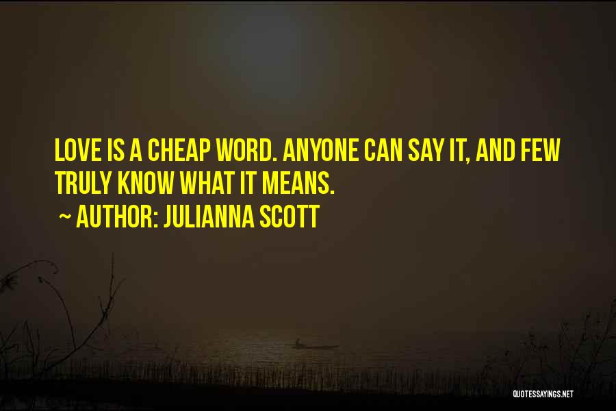 Julianna Scott Quotes: Love Is A Cheap Word. Anyone Can Say It, And Few Truly Know What It Means.