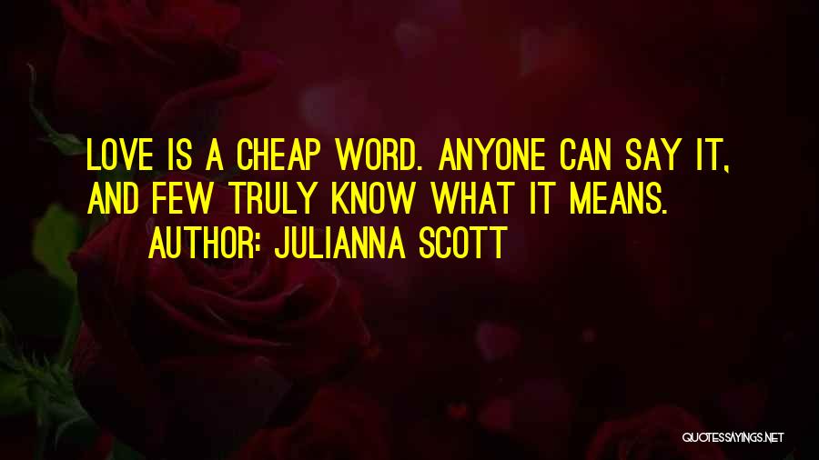 Julianna Scott Quotes: Love Is A Cheap Word. Anyone Can Say It, And Few Truly Know What It Means.