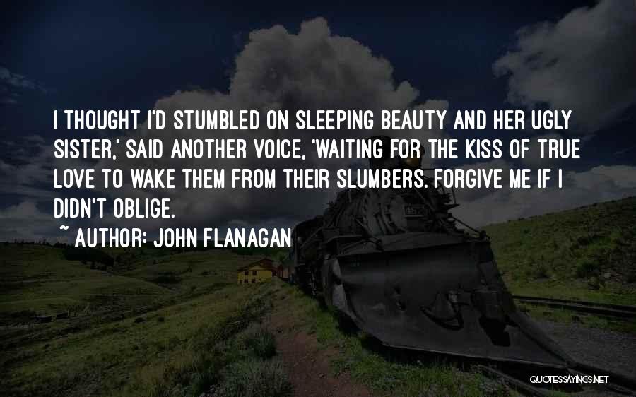 John Flanagan Quotes: I Thought I'd Stumbled On Sleeping Beauty And Her Ugly Sister,' Said Another Voice, 'waiting For The Kiss Of True