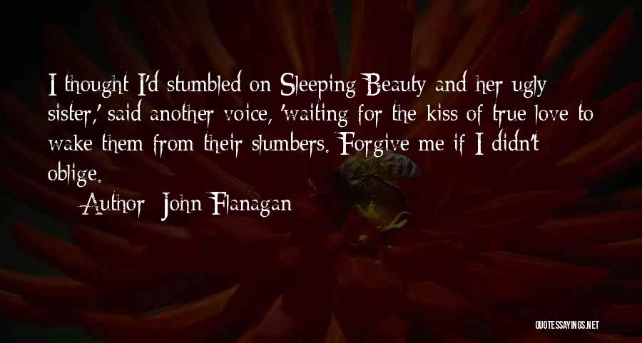 John Flanagan Quotes: I Thought I'd Stumbled On Sleeping Beauty And Her Ugly Sister,' Said Another Voice, 'waiting For The Kiss Of True