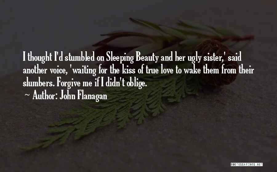 John Flanagan Quotes: I Thought I'd Stumbled On Sleeping Beauty And Her Ugly Sister,' Said Another Voice, 'waiting For The Kiss Of True