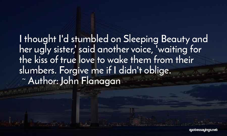 John Flanagan Quotes: I Thought I'd Stumbled On Sleeping Beauty And Her Ugly Sister,' Said Another Voice, 'waiting For The Kiss Of True