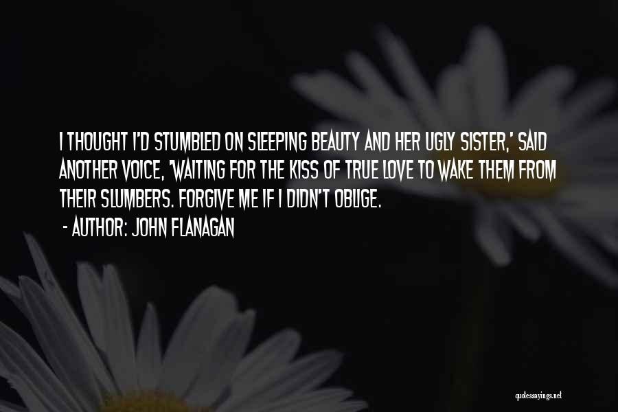 John Flanagan Quotes: I Thought I'd Stumbled On Sleeping Beauty And Her Ugly Sister,' Said Another Voice, 'waiting For The Kiss Of True