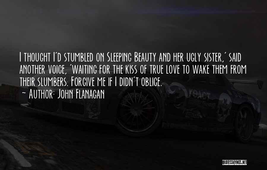 John Flanagan Quotes: I Thought I'd Stumbled On Sleeping Beauty And Her Ugly Sister,' Said Another Voice, 'waiting For The Kiss Of True