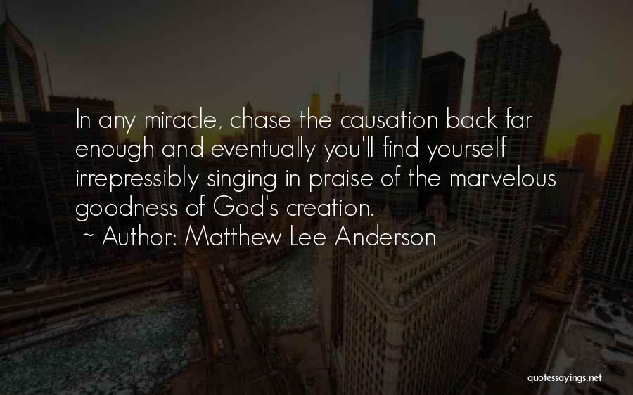 Matthew Lee Anderson Quotes: In Any Miracle, Chase The Causation Back Far Enough And Eventually You'll Find Yourself Irrepressibly Singing In Praise Of The