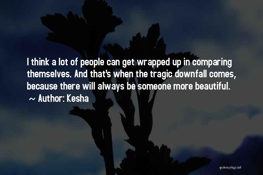 Kesha Quotes: I Think A Lot Of People Can Get Wrapped Up In Comparing Themselves. And That's When The Tragic Downfall Comes,