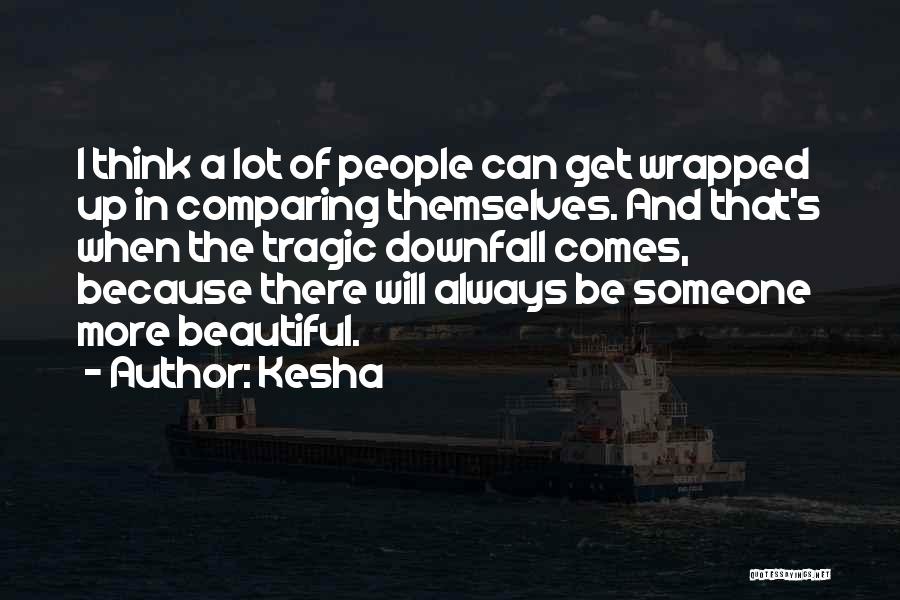 Kesha Quotes: I Think A Lot Of People Can Get Wrapped Up In Comparing Themselves. And That's When The Tragic Downfall Comes,