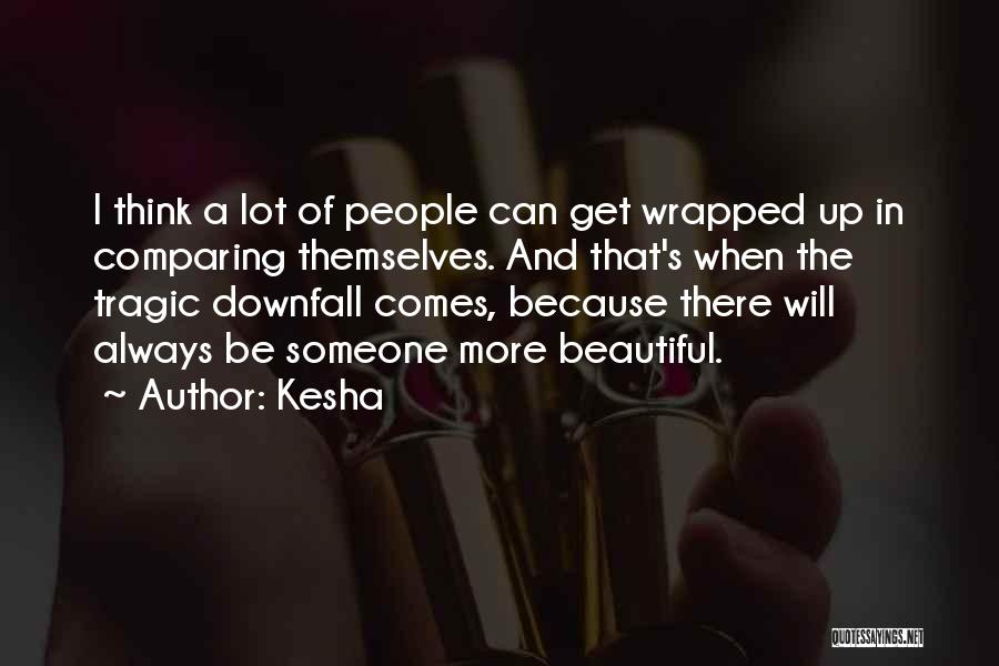 Kesha Quotes: I Think A Lot Of People Can Get Wrapped Up In Comparing Themselves. And That's When The Tragic Downfall Comes,