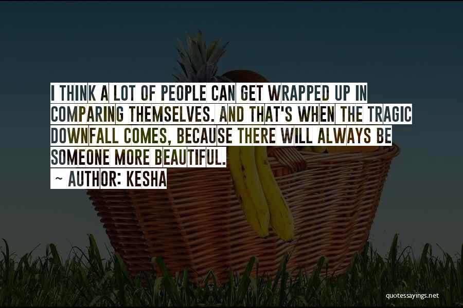 Kesha Quotes: I Think A Lot Of People Can Get Wrapped Up In Comparing Themselves. And That's When The Tragic Downfall Comes,