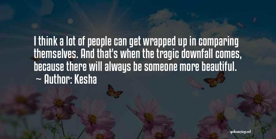 Kesha Quotes: I Think A Lot Of People Can Get Wrapped Up In Comparing Themselves. And That's When The Tragic Downfall Comes,