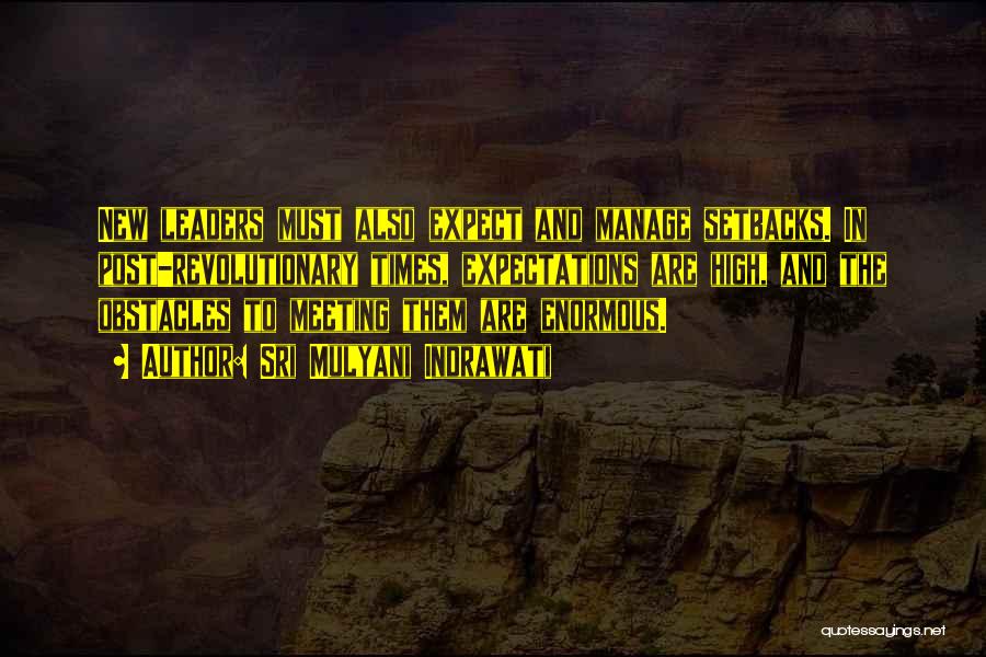 Sri Mulyani Indrawati Quotes: New Leaders Must Also Expect And Manage Setbacks. In Post-revolutionary Times, Expectations Are High, And The Obstacles To Meeting Them