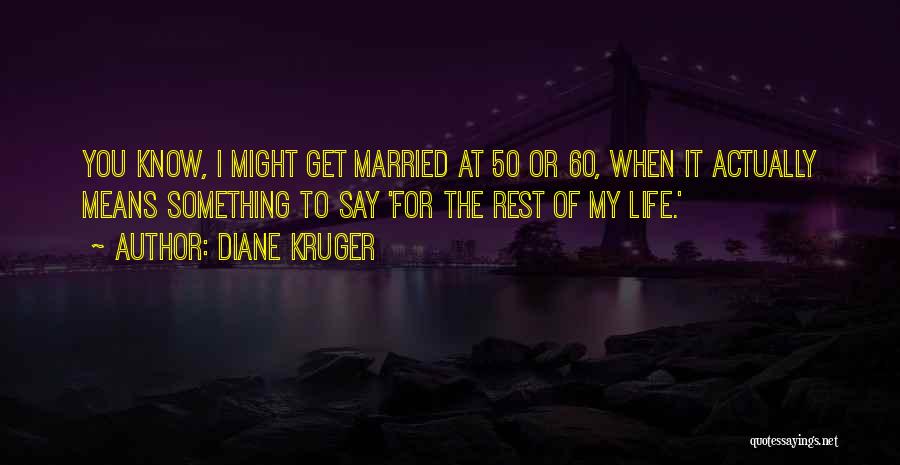 Diane Kruger Quotes: You Know, I Might Get Married At 50 Or 60, When It Actually Means Something To Say 'for The Rest