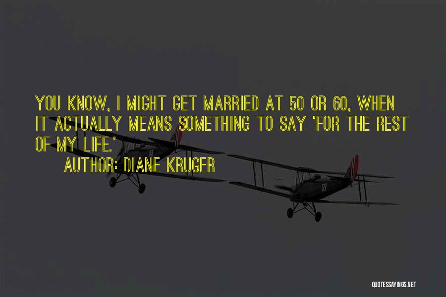 Diane Kruger Quotes: You Know, I Might Get Married At 50 Or 60, When It Actually Means Something To Say 'for The Rest