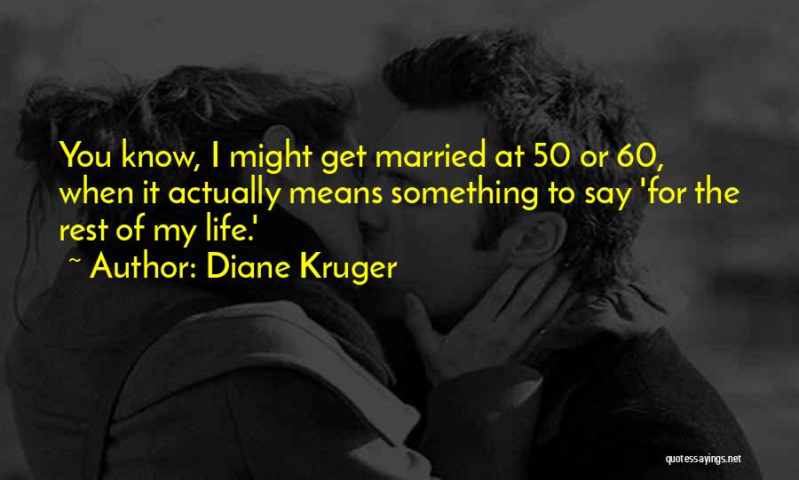 Diane Kruger Quotes: You Know, I Might Get Married At 50 Or 60, When It Actually Means Something To Say 'for The Rest