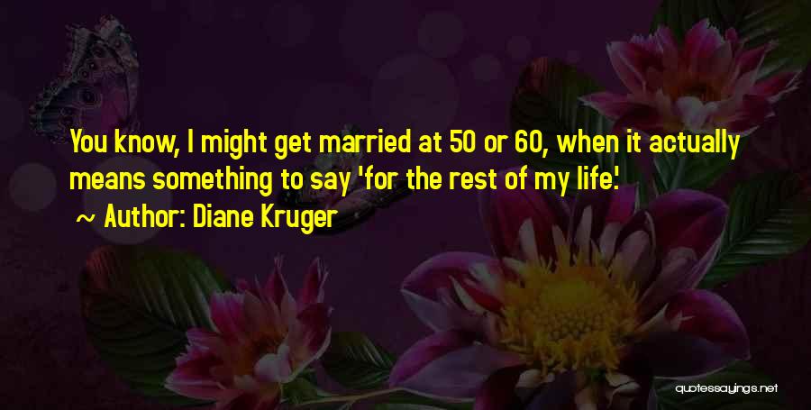 Diane Kruger Quotes: You Know, I Might Get Married At 50 Or 60, When It Actually Means Something To Say 'for The Rest