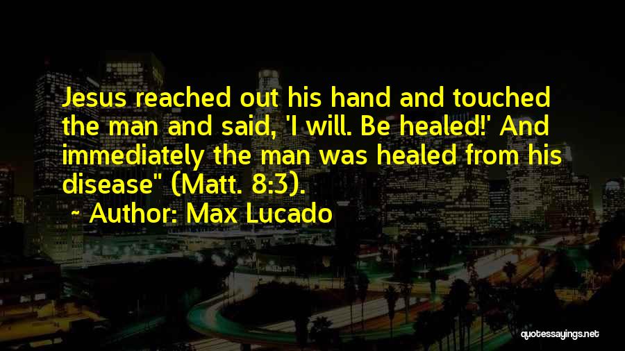 Max Lucado Quotes: Jesus Reached Out His Hand And Touched The Man And Said, 'i Will. Be Healed!' And Immediately The Man Was