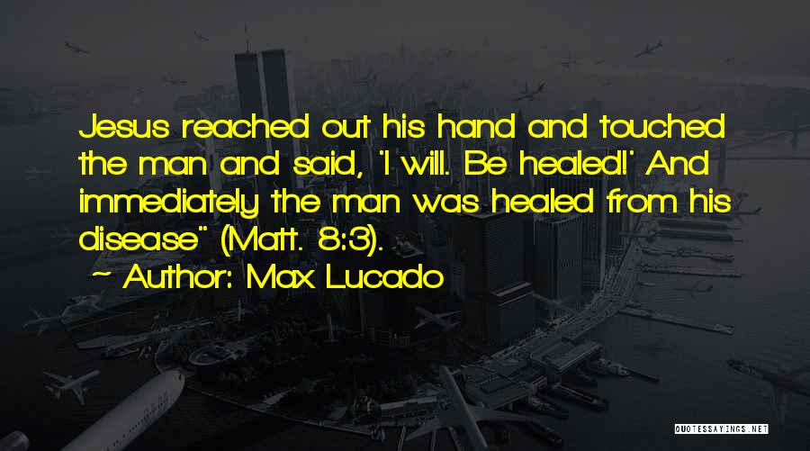 Max Lucado Quotes: Jesus Reached Out His Hand And Touched The Man And Said, 'i Will. Be Healed!' And Immediately The Man Was