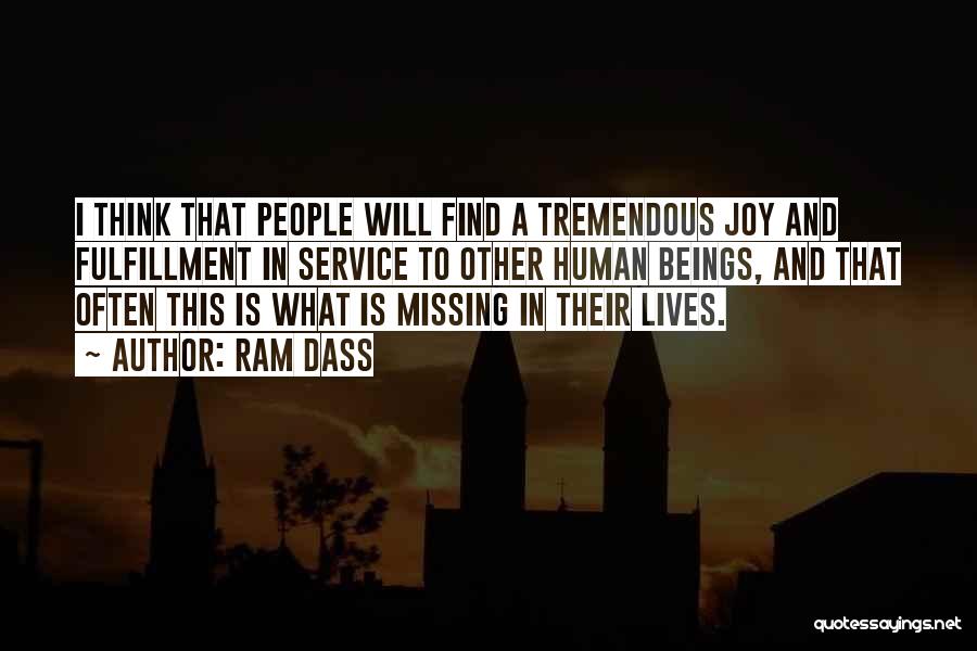 Ram Dass Quotes: I Think That People Will Find A Tremendous Joy And Fulfillment In Service To Other Human Beings, And That Often