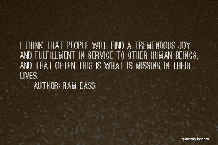 Ram Dass Quotes: I Think That People Will Find A Tremendous Joy And Fulfillment In Service To Other Human Beings, And That Often