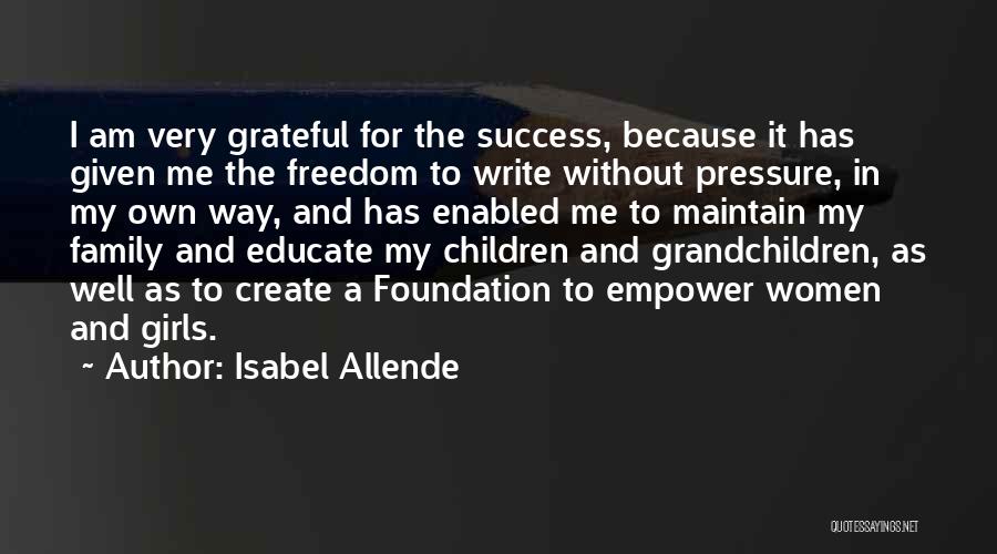 Isabel Allende Quotes: I Am Very Grateful For The Success, Because It Has Given Me The Freedom To Write Without Pressure, In My