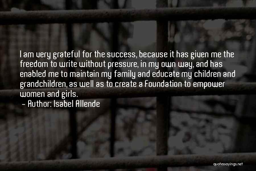 Isabel Allende Quotes: I Am Very Grateful For The Success, Because It Has Given Me The Freedom To Write Without Pressure, In My