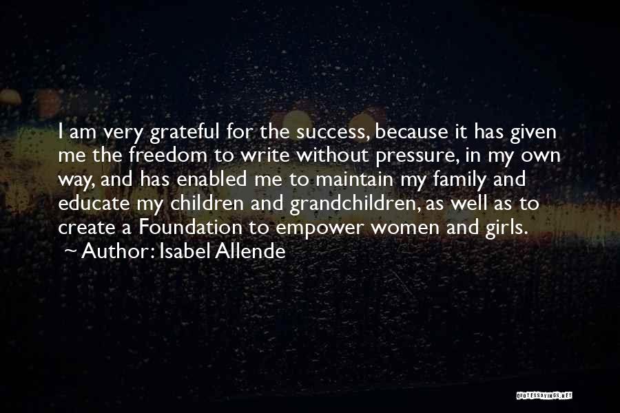 Isabel Allende Quotes: I Am Very Grateful For The Success, Because It Has Given Me The Freedom To Write Without Pressure, In My