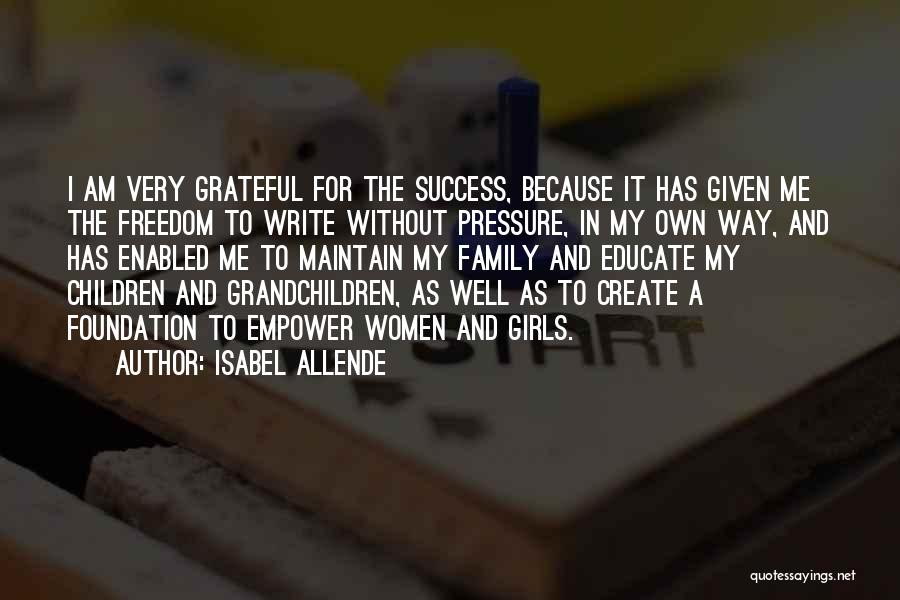 Isabel Allende Quotes: I Am Very Grateful For The Success, Because It Has Given Me The Freedom To Write Without Pressure, In My