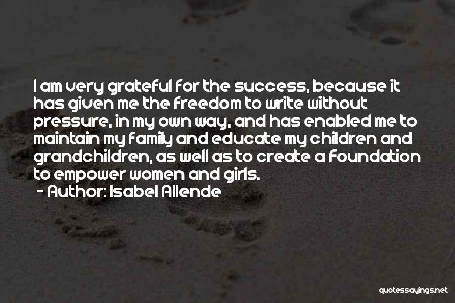 Isabel Allende Quotes: I Am Very Grateful For The Success, Because It Has Given Me The Freedom To Write Without Pressure, In My